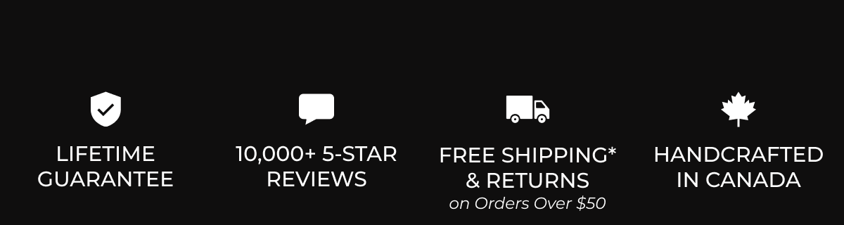 Lifetime Guarantee | 10,000+ 5-Star Reviews | Free Shipping & Returns On Orders Over $50 | Handcrafted in Canada