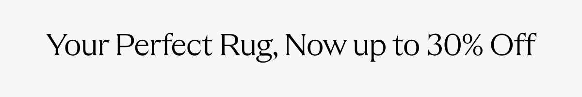 Your Perfect Rug, Now up to 30% off 