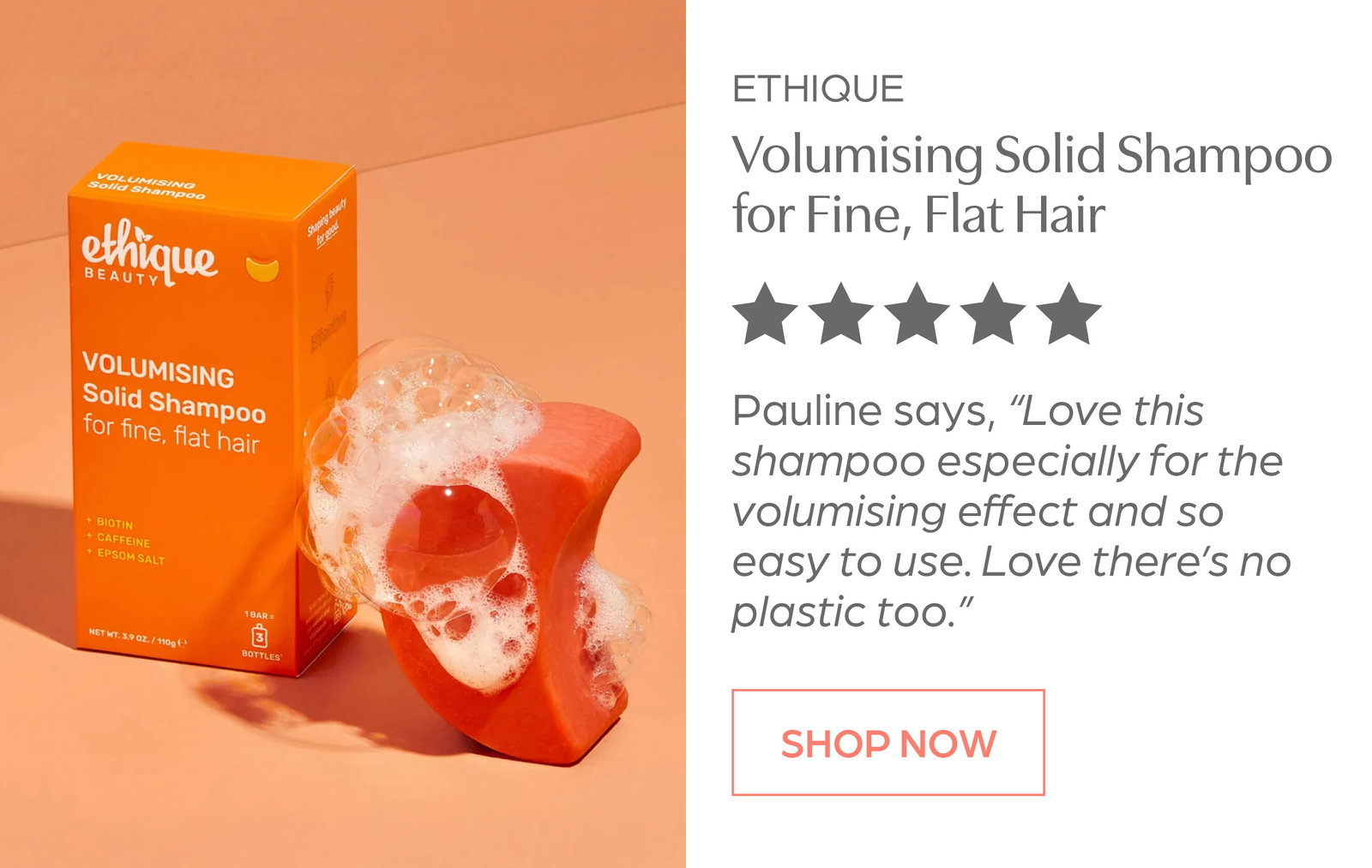 Shop Ethique Volumising Solid Shampoo for Fine, Flat Hair. "Love this shampoo especially for the volumising effect” Pauline