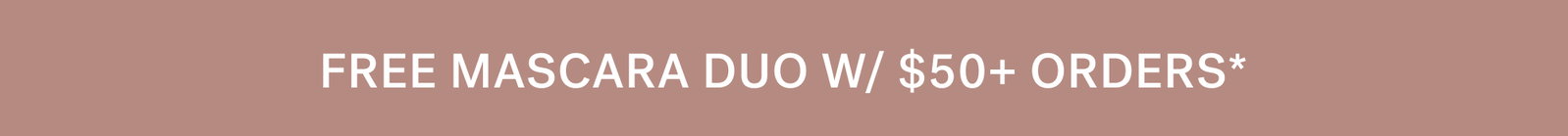 FREE MASCARA DUO W/ $50+ ORDERS*