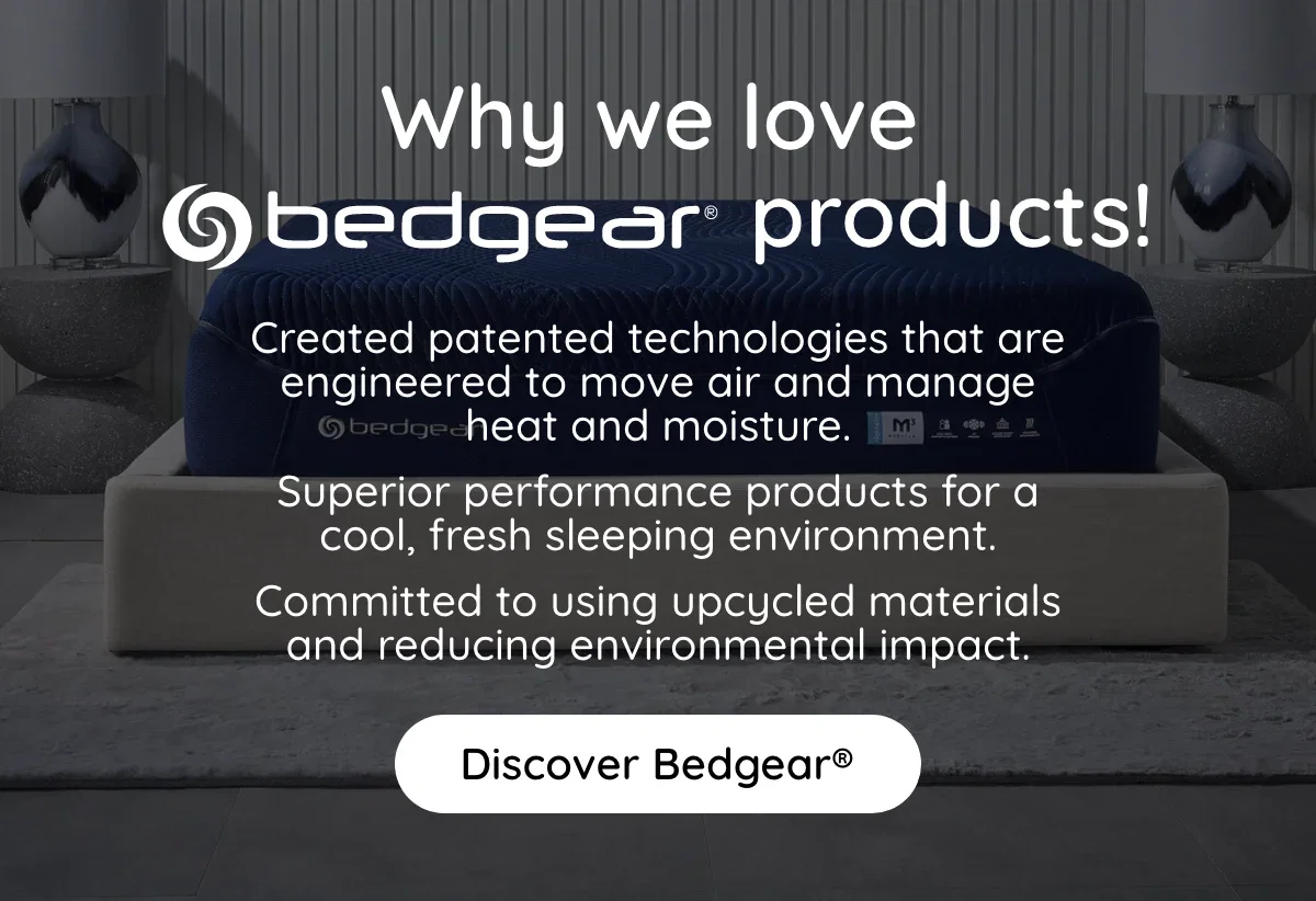 Why we love Bedgear products! Created patented technologies that are engineered to move air and manage heat and moisture. Superior performance products for a cool, fresh sleeping environment. Commited to using upcycled materials and reducing environmental impact. Discover bedgear