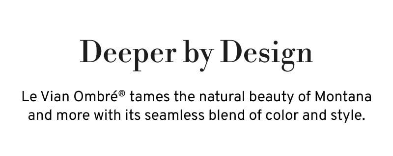 Text: Le Vian Ombré tames the natural beauty of Montana and more with its seamless blend of color and style.