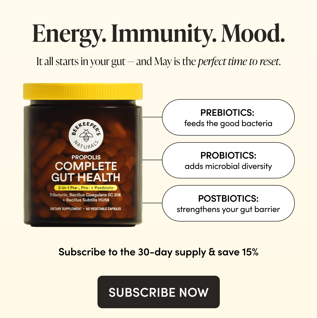 Energy. Immunity. Mood.  It all starts in your gut — and May is the perfect time to reset. Prebiotics: feeds the good bacteria  Probiotics: adds microbiome diversity Postbiotics: strengthens your gut barrier   Subscribe the the 30 Day Supply & Save 15% 