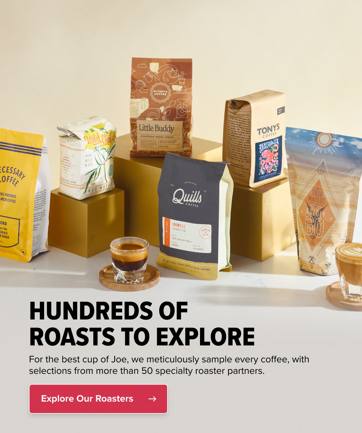 HUNDREDS OF ROASTS TO EXPLORE For the best cup of Joe, we meticulously sample every coffee, with selections from more than 50 specialty roaster partners. Explore Our Roasters
