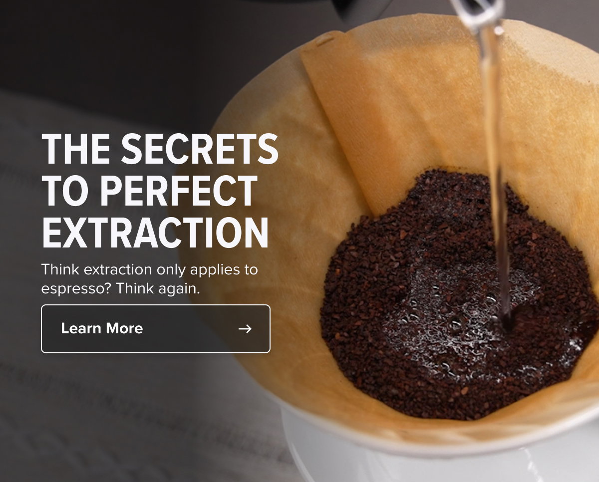 THE SECRETS  TO PERFECT  EXTRACTION Think extraction only applies to  espresso? Think again.  Learn More