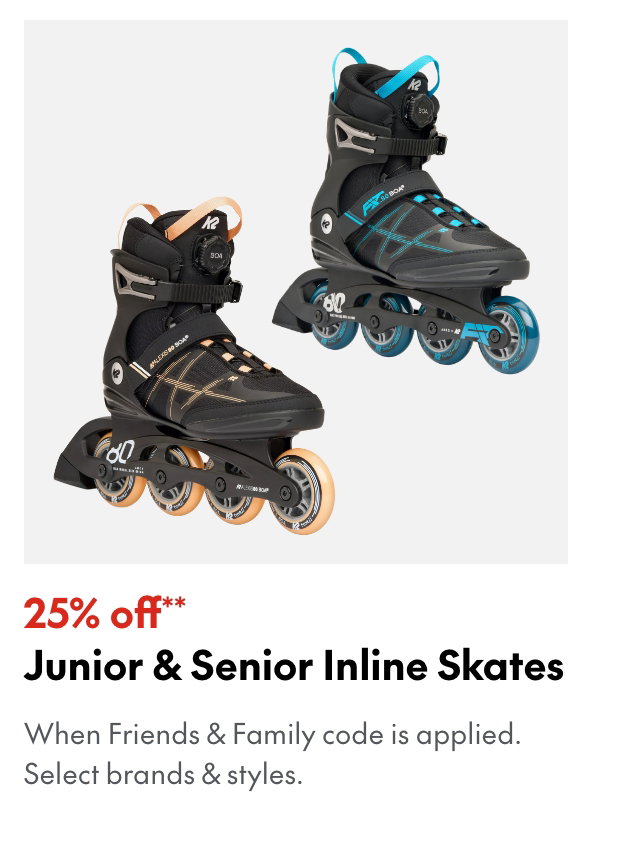 25% off* JR & SR Inline Skates
*When Friends & Family code is applied. Select brands & styles. 