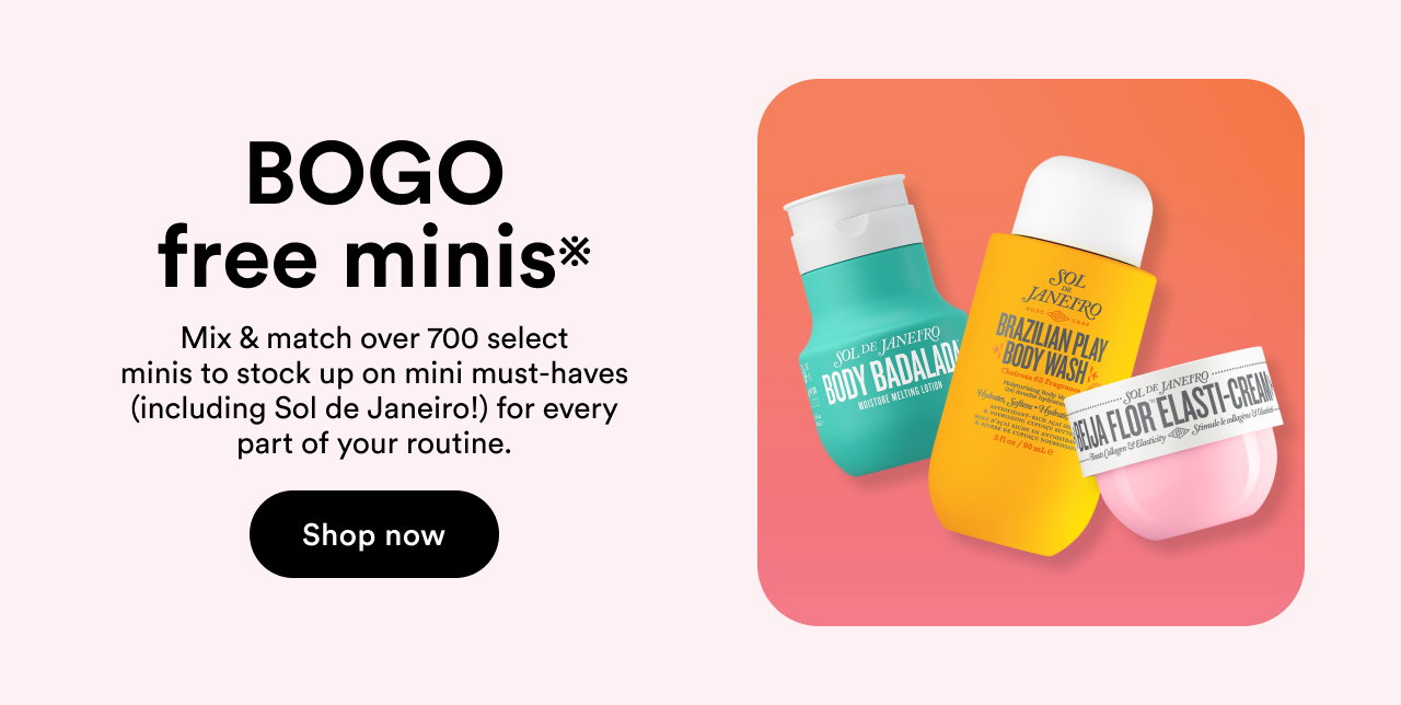 BOGO free minis※ | Mix & match over 700 select minis to stock up on mini must-haves (including Sol de Janeiro!) for every part of your routine. | Shop now 