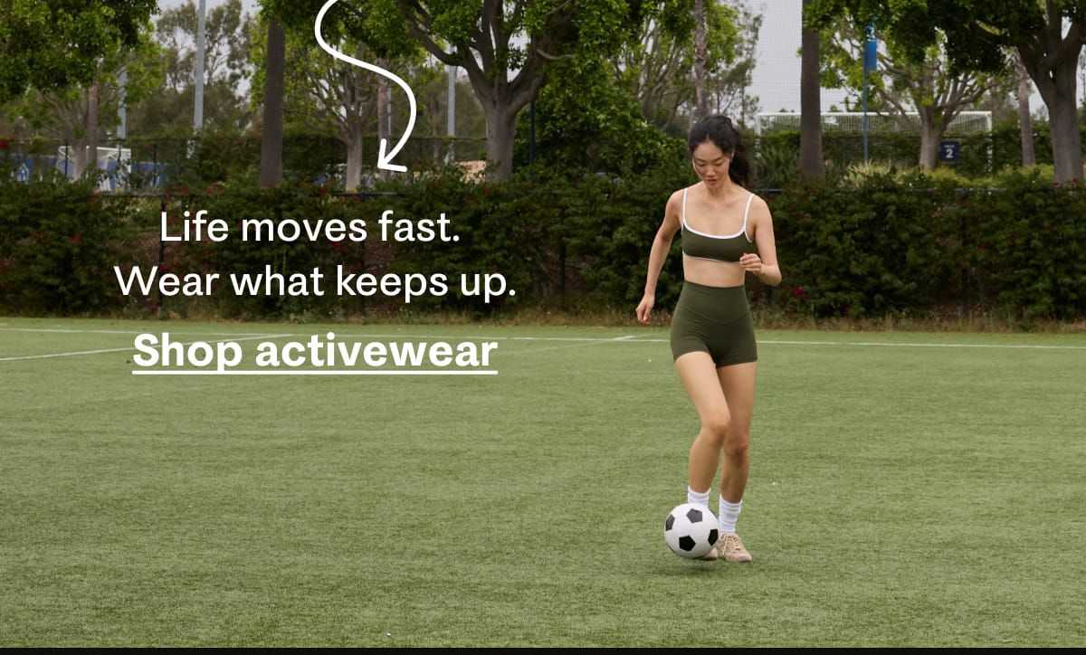 Life moves fast. Wear what keeps up. Shop activewear