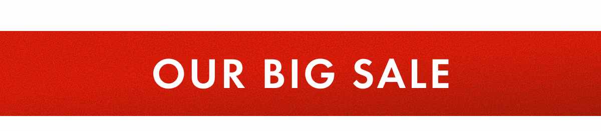 OUR BIG SALE