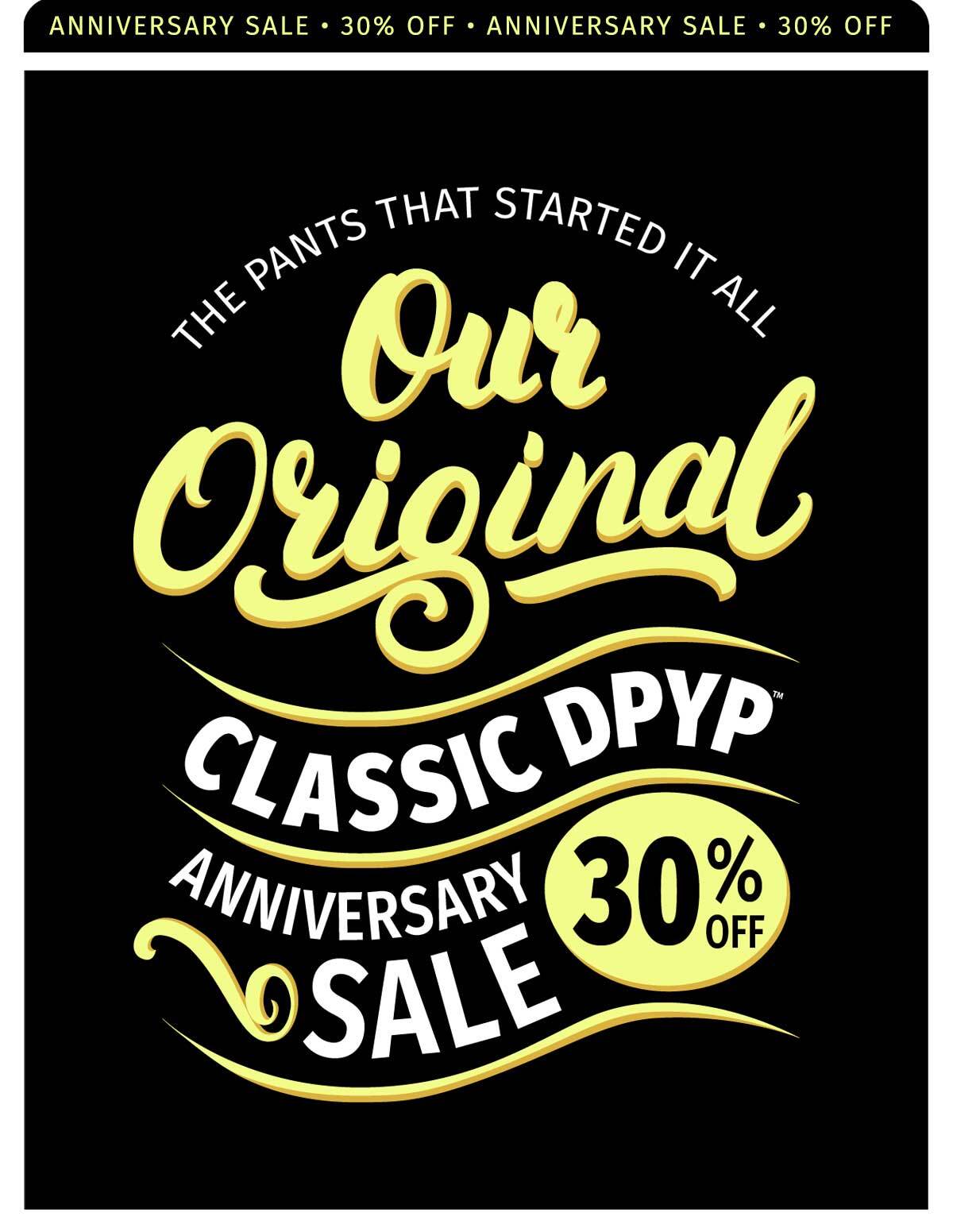ANNIVERSARY SALE 30% OFF THE PANTS THAT STARTED IT ALL OUR ORIGINAL CLASSIC DPYP ANNIVERSARY SALE 30% OFF