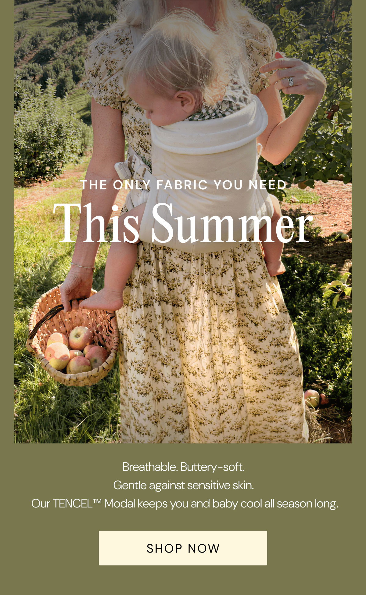 The Only Fabric you need This Summer - Breathable. Buttery-soft.  Gentle against sensitive skin.  Our TENCEL™ Modal keeps you and baby cool all season long. Shop Now