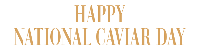 HAPPY NATIONAL CAVIAR DAY