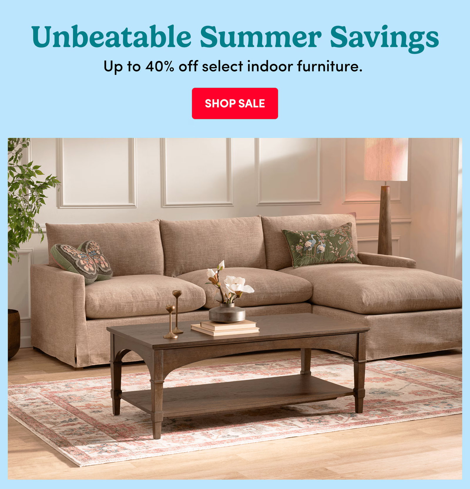 Unbeatable Summer Savings | Up to 40% off select indoor furniture. | Shop Sale
