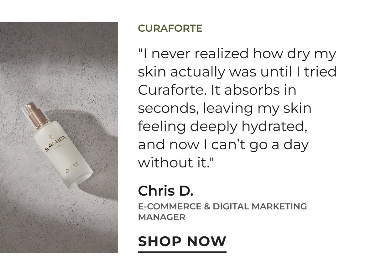 Curaforte | "I never realized how dry my skin actually was until I tried Curaforte. It absorbs in seconds, leaving my skin feeling deeply hydrated, and now I can't go a day without it." Chris D. | E-commerce & Digital Marketing Manager | Shop Now