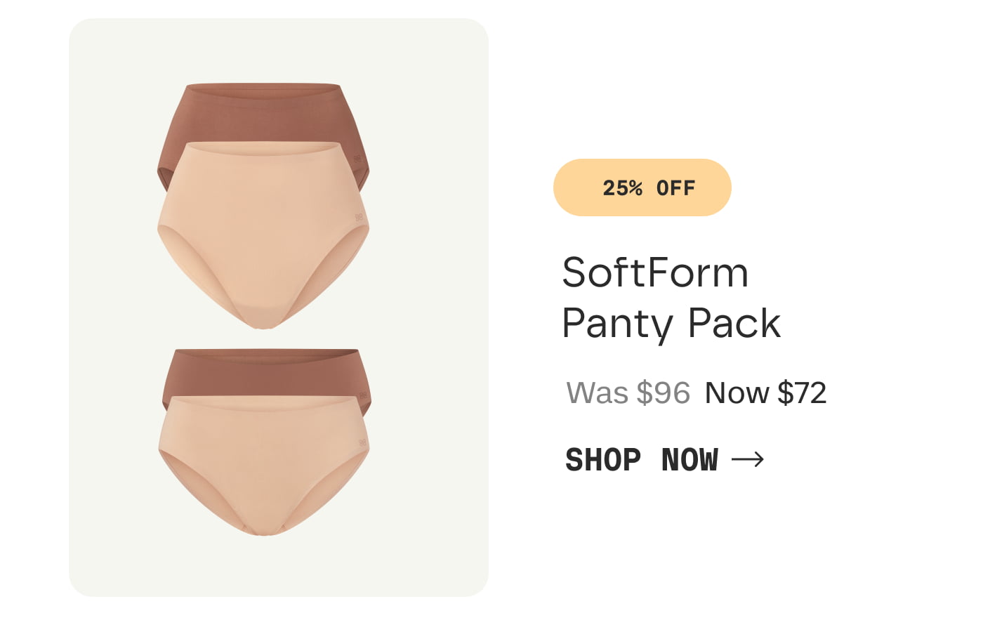 25% OFF | SoftForm Panty Pack | Was $96 Now $72 | SHOP NOW