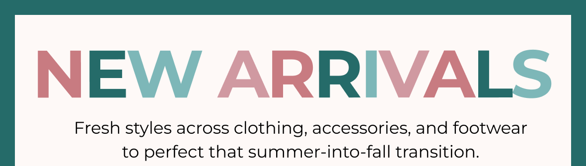 NEW ARRIVALS ARE HERE | Fresh styles across clothing, accessories, and footwear to perfect that summer-into-fall transition.