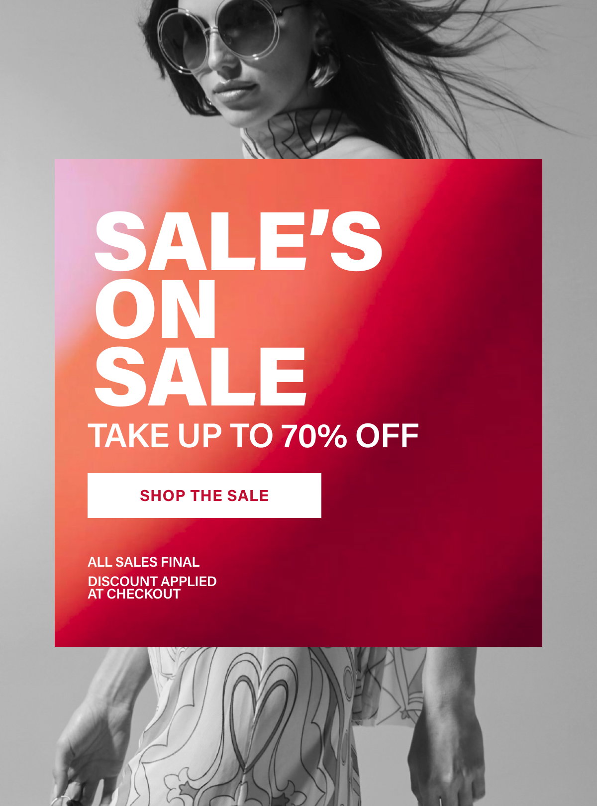 SALE'S ON SALE. TAKE UP TO 70% OFF. SHOP THE SALE. ALL SALES FINAL. DISCOUNT APPLIES AT CHECKOUT.