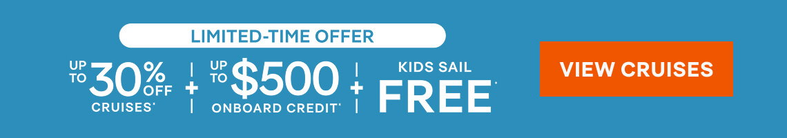 Limited-Time Offer - Up to 30% OFF Cruises* + Up to $500 Onboard Credit* + Kids Sail Free* - View Cruises