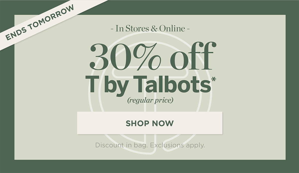 Ends Tomorrow 30% off T by Talbots | Shop Now