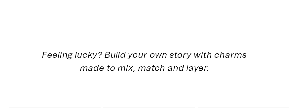 Feeling lucky? Build your own story with charms made to mix, match and layer.