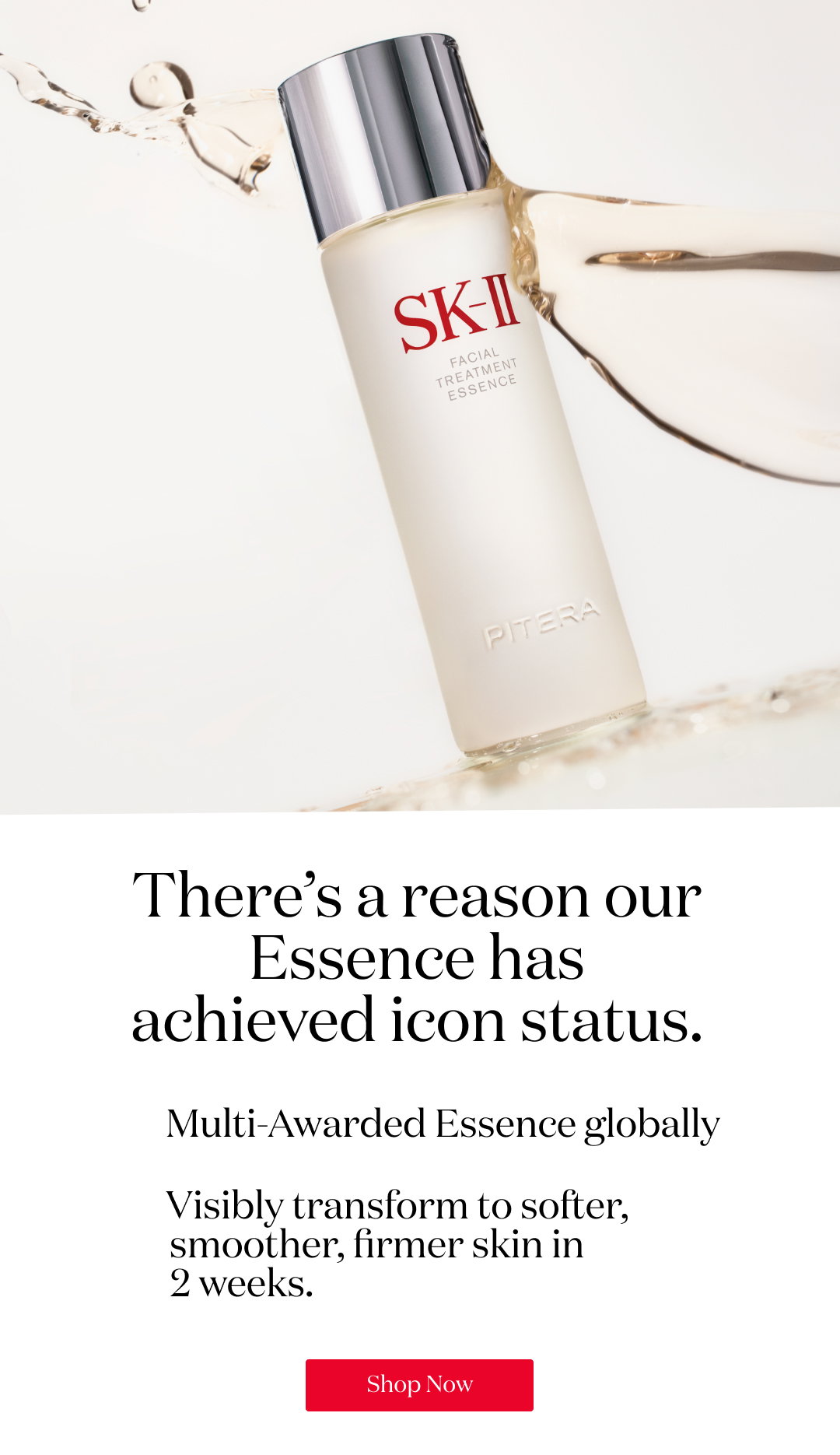 There’s a reason our Essence has achieved icon status. Multi-Awarded Essence globally Visibly transform to softer, smoother, firmer skin in 2 weeks. Shop Now