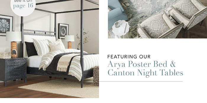 Featuring our Arya Post Bed & Canton Night Tables | Pg 16