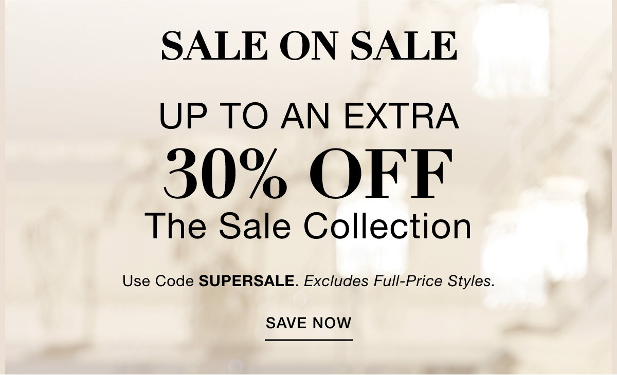 SALE ON SALE UP TO AN EXTRA 30% OFF THE SALE COLLECTION Use Code: SUPERSALE Excludes Full-Price Styles. SAVE NOW >>