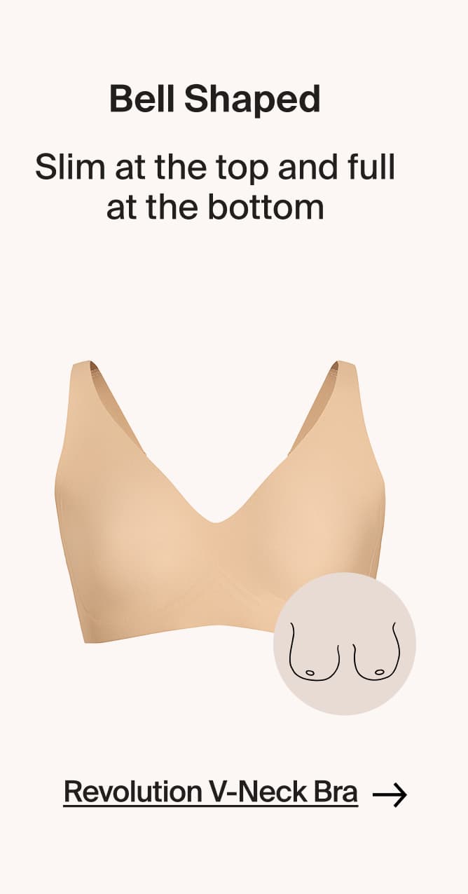 Bell Shaped. Slim at the top and full at the bottom. REvolution V-Neck bra. 