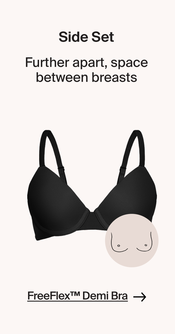 Side set: further apart, space between breasts. Freeflex Demi bra. 