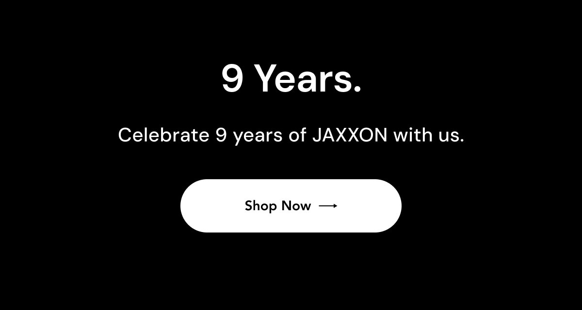 Celebrate 9 years of JAXXON with us.