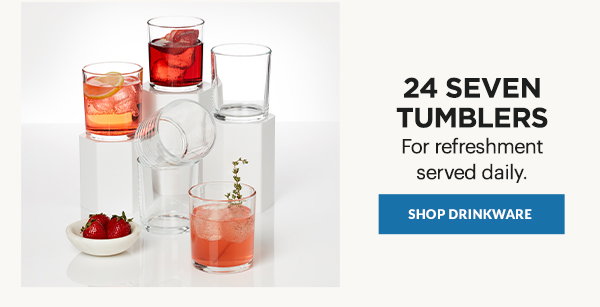 24 SEVEN TUMBLERS  For refreshment served daily.  [SHOP DRINKWARE]