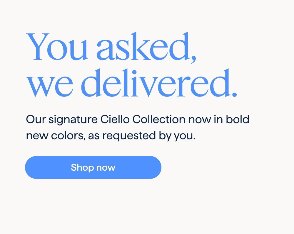 Ciello in Sage would be EVERYTHING. | Need a dark red (Bordeaux) ASAP. You asked, we delivered. Our signature Ciello Collection now in bold new colors, as requested by you. Shop now.
