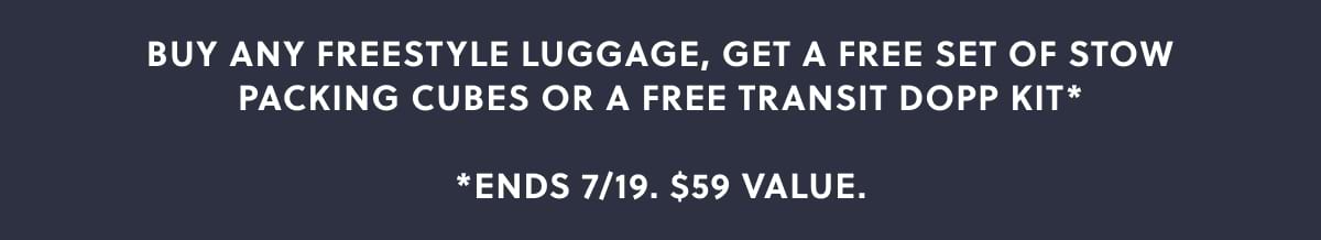 BUY ANY FREESTYLE LUGGAGE, GET A FREE SET OF STOW PACKING CUBES OR A FREE TRANSIT DOPP KIT*  *Ends 7/19. $59 Value.