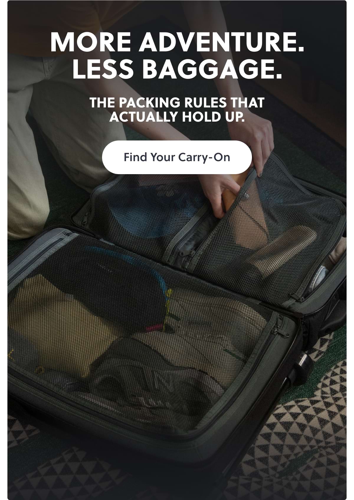 More Adventure. Less Baggage. The packing rules that actually hold up. Find Your Carry-On