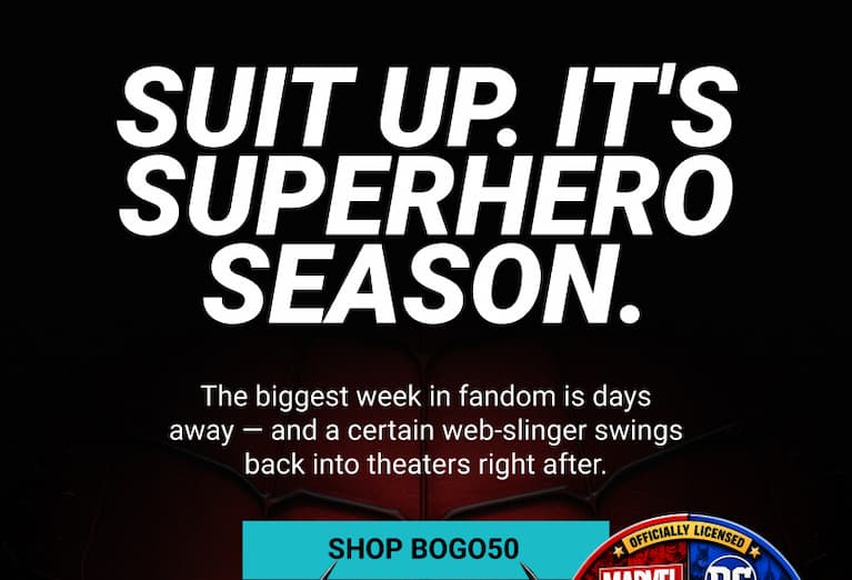SUIT UP. IT'S SUPERHERO SEASON. The biggest week in fandom is days away — and a certain web-slinger swings back into theaters right after. SHOP BOGO50