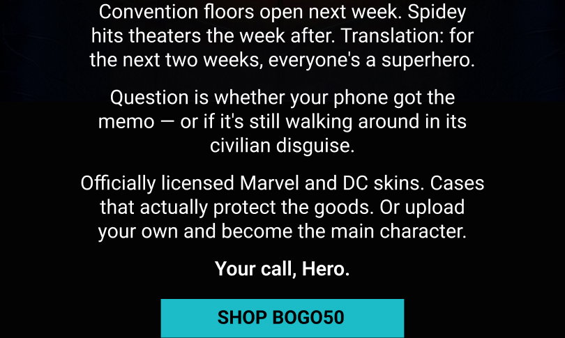 Convention floors open next week. Spidey hits theaters the week after. Translation: for the next two weeks, everyone's a superhero. Question is whether your phone got the memo — or if it's still walking around in its civilian disguise. Officially licensed Marvel and DC skins. Cases that actually protect the goods. Or upload your own and become the main character. Your call, Hero. SHOP BOGO50 