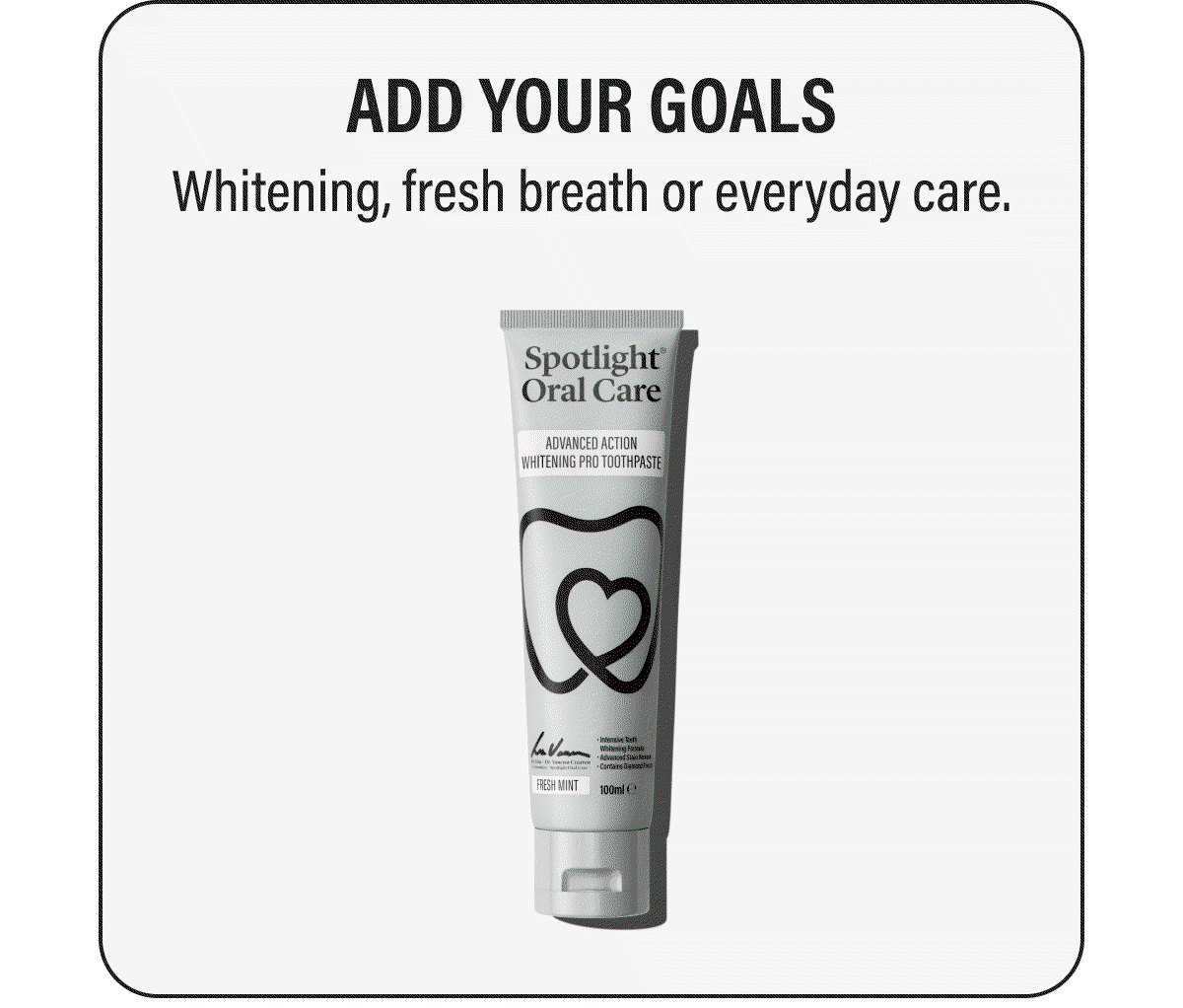 ADD YOUR GOALS | Whitening, fresh breath or everyday care.