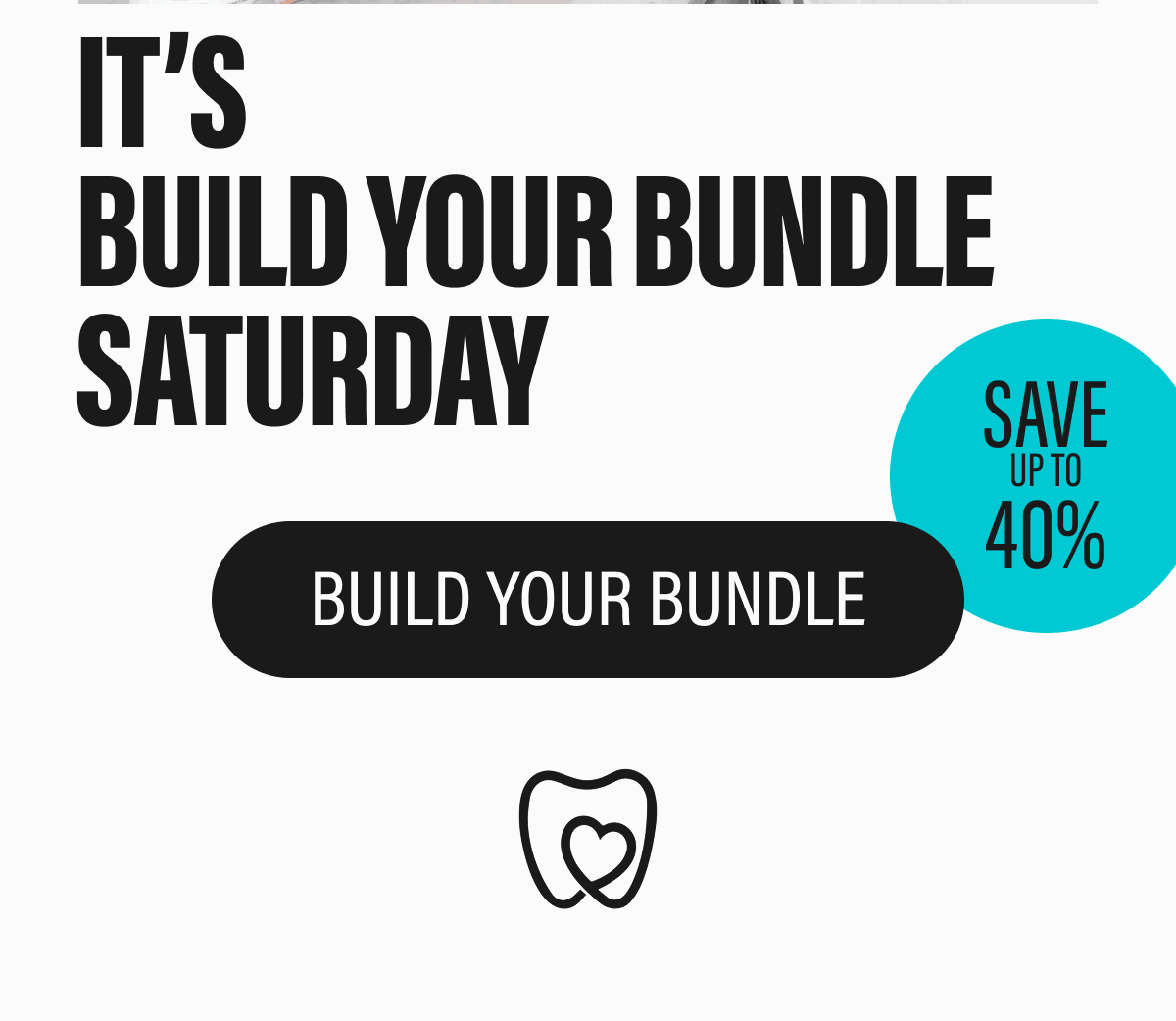 IT’S BUILD YOUR BUNDLE SATURDAY  BUILD YOUR BUNDLE  SAVE UP TO 40%