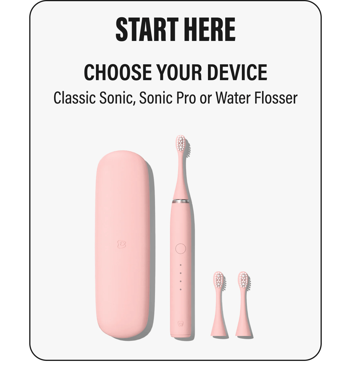 START HERE | CHOOSE YOUR DEVICE  | Classic Sonic, Sonic Pro or Water Flosser
