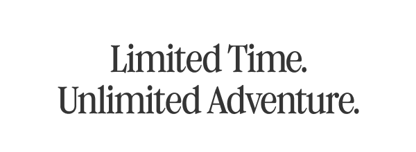 Limited Time. Unlimited Adventure.