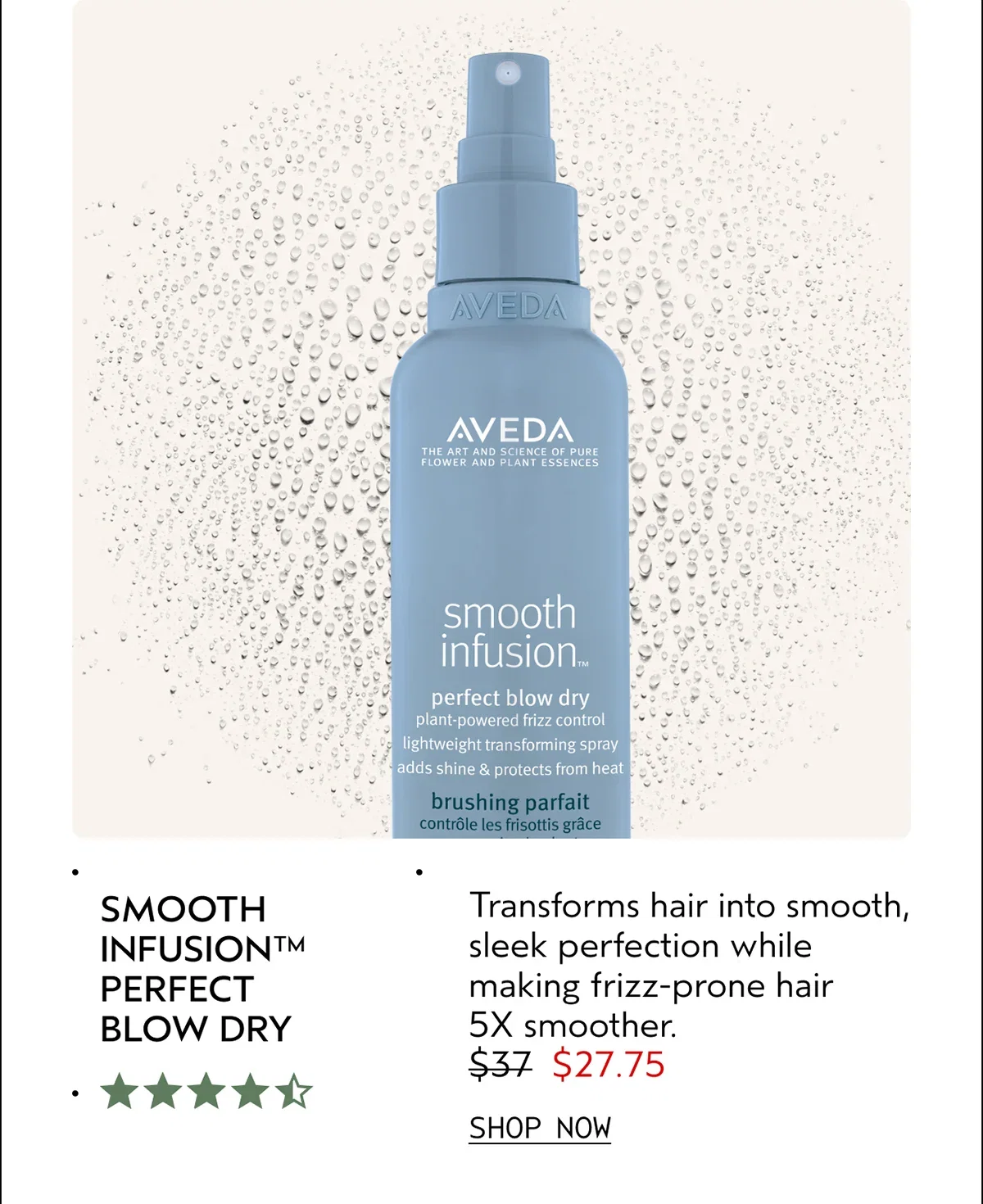 SMOOTH INFUSION™ PERFECT BLOW DRY | Transforms hair into smooth, sleek perfection while making frizz-prone hair 5X smoother. | $27.75 | SHOP NOW