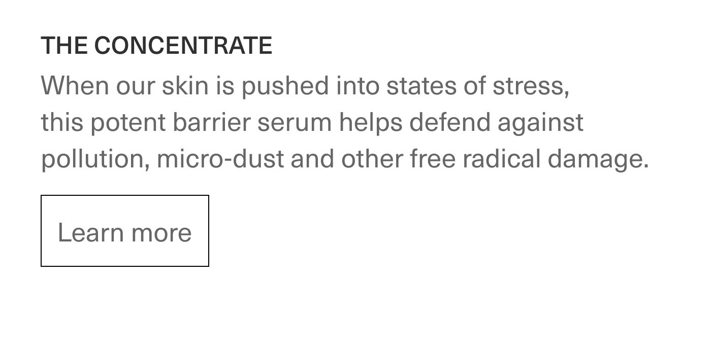 THE CONCENTRATE - When our skin is pushed into states of stress, this potent barrier serum helps defent agaisnt pullition, micro-dust and other free radical damage. | Learn more
