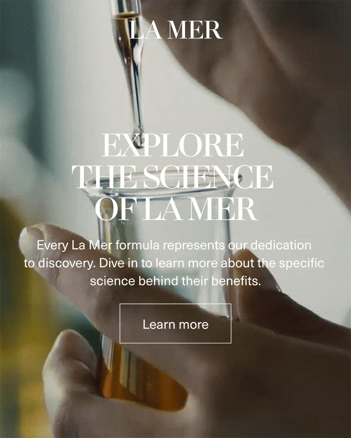 LA MER | EXPLORE THE SCIENCE OF LA MER - Every La Mer formula represents our dedication to discovery. Dive in to learn more about the specific science behind their benfits. | Learn more