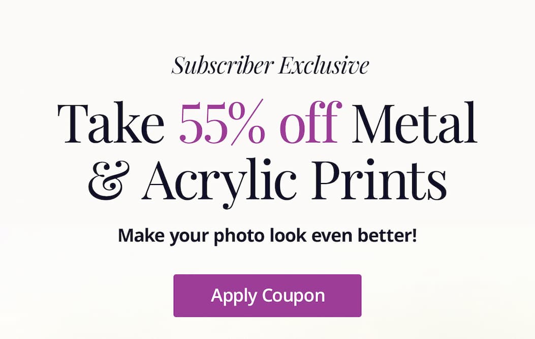 Subscriber Exclusive: Take 55% off Metal and Acrylic Prints! Make your photo look even better! Apply Coupon