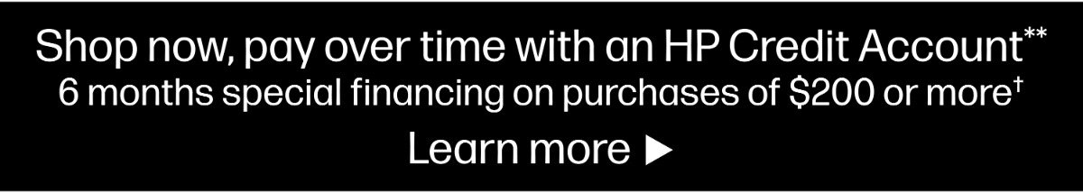 Shop now, pay over time with an HP Credit Account** 6 months special financing on purchases of $200 or more† Learn more