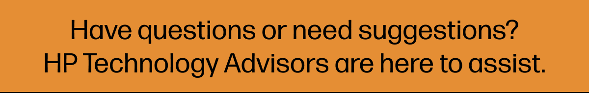 Have questions or need suggestions? HP Technology Advisors are here to assist.