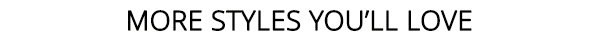 More Styles You'll Love