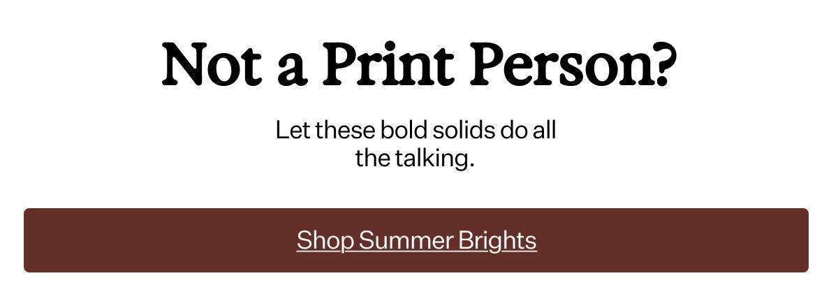 Not a Print Person? Let these bold solids do all the talking.