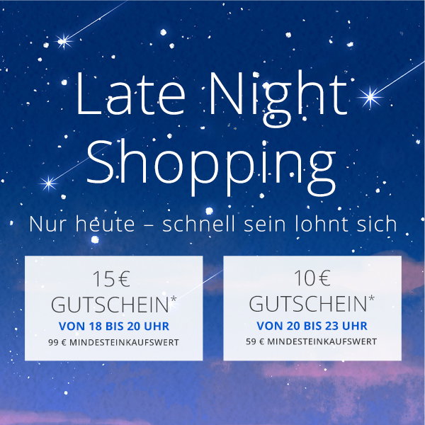 Late Night Shopping - Jetzt Warenkorb füllen, später entspannt einlösen. 18–20 Uhr 15 €, 20–23 Uhr 10 € -  Dein Aktionscode (15 €): LATE15 - Dein Aktionscode (10 €):  LATE10 - Nur heute Abend gültig!