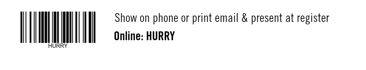 Show on phone or print email & present at register. Online: HURRY